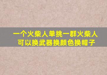 一个火柴人单挑一群火柴人 可以换武器换颜色换帽子